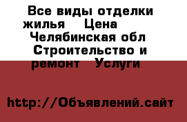 Все виды отделки жилья  › Цена ­ 100 - Челябинская обл. Строительство и ремонт » Услуги   